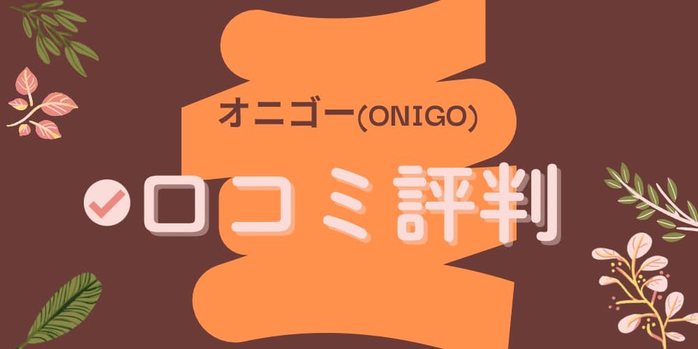 オニゴー(ONIGO)口コミ評判
