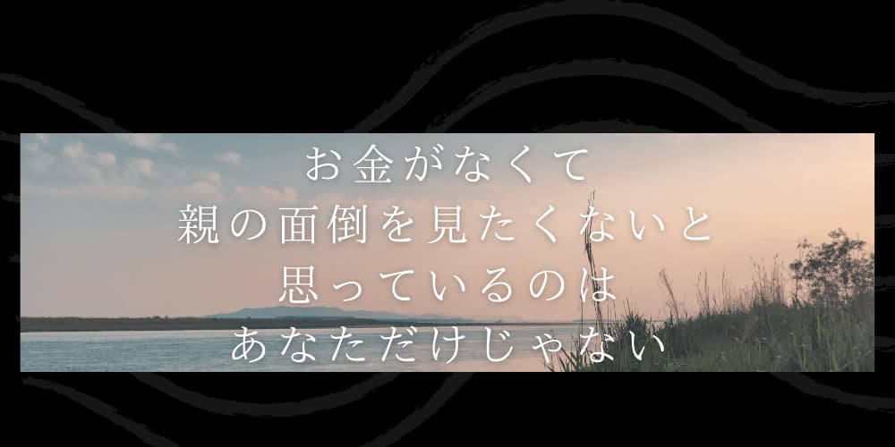 お金がなくて親の面倒を見たくないと思っているのはあなただけじゃない
